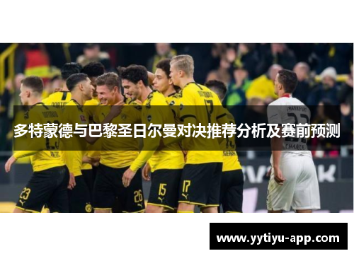 多特蒙德与巴黎圣日尔曼对决推荐分析及赛前预测