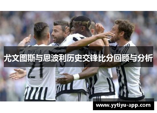 尤文图斯与恩波利历史交锋比分回顾与分析